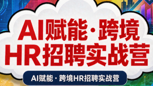 AI赋能·跨境HR招聘实战营-盟主1站 - 热点知汇专注网赚项目资源知识聚汇
