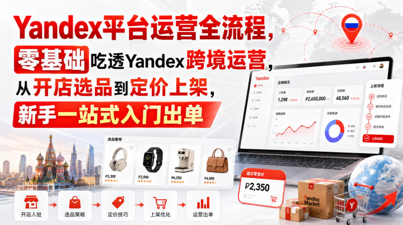 Yandex平台运营全流程,零基础吃透Yandex跨境运营,从开店选品到定价上架,新手一站式入门出单-盟主1站 - 热点知汇专注网赚项目资源知识聚汇