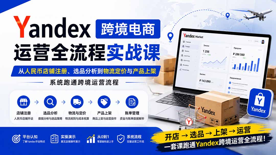 Yandex跨境电商运营全流程实战课:从人民币店铺注册、选品分析到物流定价与产品上架,系统跑通跨境运营流程-盟主1站 - 热点知汇专注网赚项目资源知识聚汇