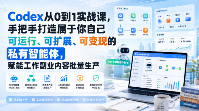 Codex从0到1实战课,手把手打造属于你自己可运行、可扩展、可变现的私有智能体,赋能工作副业内容批量生产-盟主1站 - 热点知汇专注网赚项目资源知识聚汇