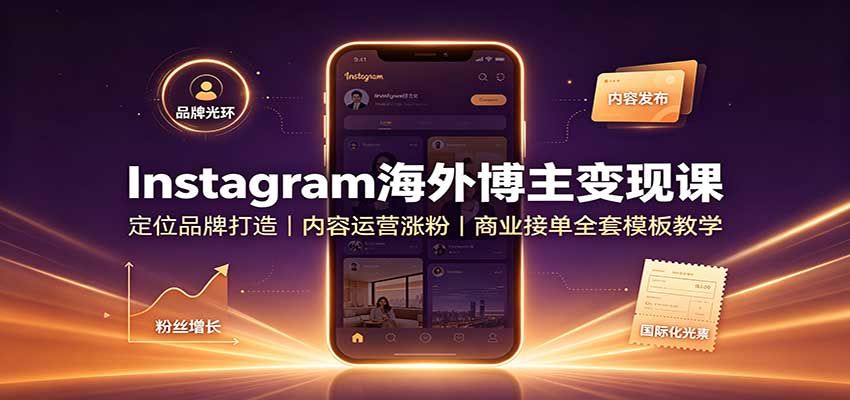 Instagram海外博主变现课：定位品牌打造，内容运营涨粉，商业接单全套模板教学-盟主1站 - 热点知汇专注网赚项目资源知识聚汇