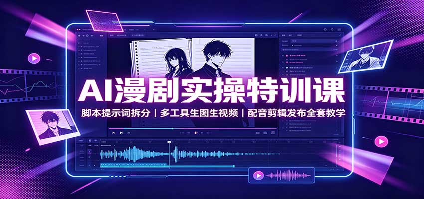 AI漫剧实操特训课：脚本提示词拆分，多工具生图生视频，配音剪辑发布全套教学-盟主1站 - 热点知汇专注网赚项目资源知识聚汇