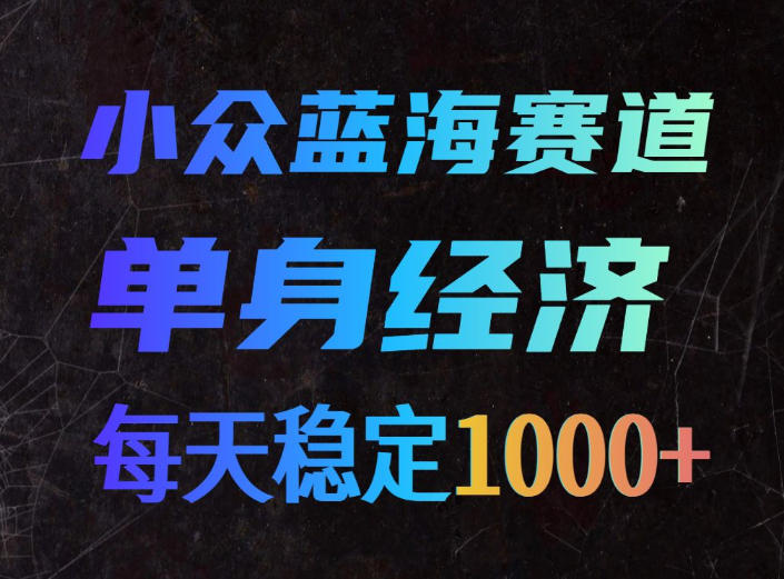 小众蓝海赛道，单身经济，每天稳定1000+，新手友好、门槛极低【揭秘】-盟主1站 - 热点知汇专注网赚项目资源知识聚汇
