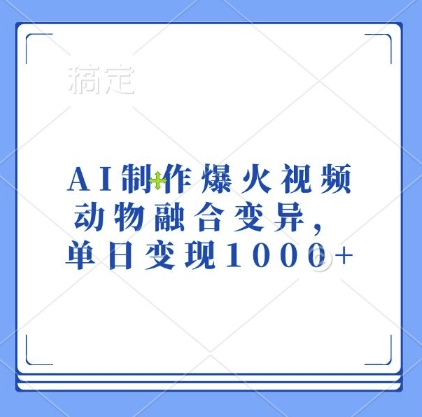 AI制作爆火视频，动物融合变异，单日变现1k-热点1站 - 热点知汇专注网赚项目资源知识聚汇