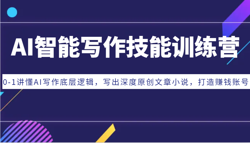 AI智能写作技能训练营：0-1讲懂AI写作底层逻辑，写出深度原创文章小说，打造赚钱账号-热点1站 - 热点知汇专注网赚项目资源知识聚汇