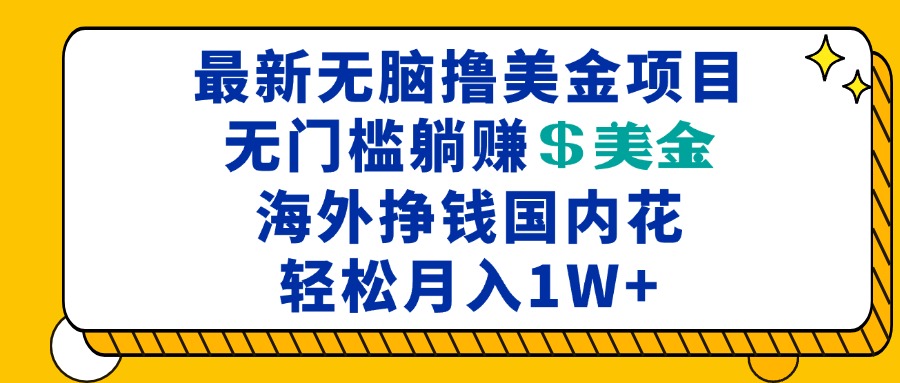 最新海外无脑撸美金项目，无门槛躺赚美金，海外挣钱国内花，月入一万加-热点1站 - 热点知汇专注网赚项目资源知识聚汇