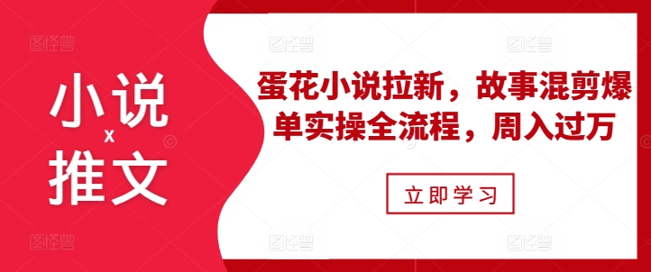小说推文之蛋花小说拉新，故事混剪爆单实操全流程，周入过万-热点1站 - 热点知汇专注网赚项目资源知识聚汇
