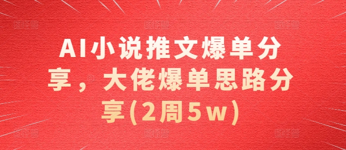 AI小说推文爆单分享，大佬爆单思路分享(2周5w)-热点1站 - 热点知汇专注网赚项目资源知识聚汇