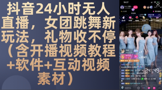 DY 24小时无人直播，女团跳舞新玩法，礼物收不停(含开播视频教程+软件+互动视频素材)【揭秘】-热点1站 - 热点知汇专注网赚项目资源知识聚汇