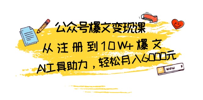 公众号爆文变现课：从注册到10W+爆文，AI工具助力，轻松月入6000元-热点1站 - 热点知汇专注网赚项目资源知识聚汇