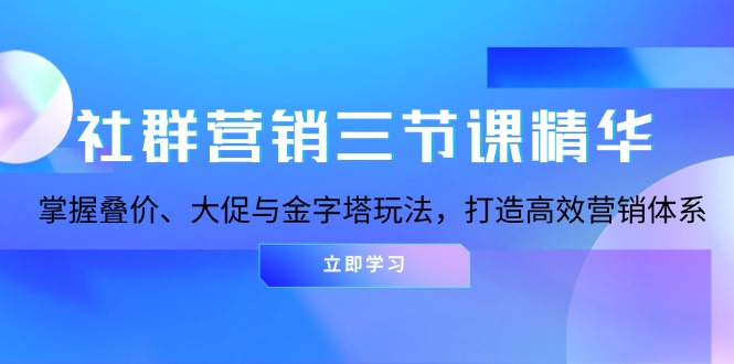 社群营销三节课精华：掌握叠价、大促与金字塔玩法，打造高效营销体系-热点1站 - 热点知汇专注网赚项目资源知识聚汇