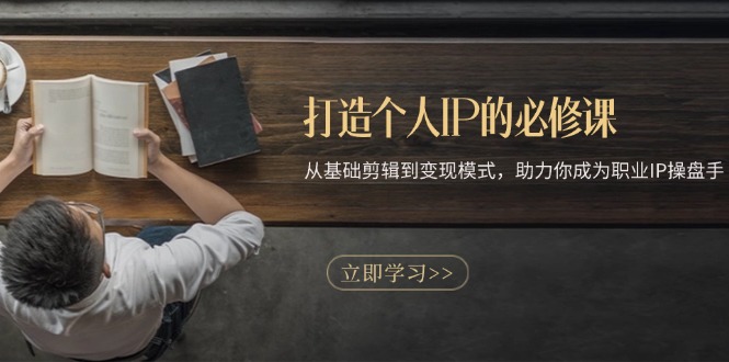 打造个人IP的必修课：从基础剪辑到变现模式，助力你成为职业IP操盘手-热点1站 - 热点知汇专注网赚项目资源知识聚汇